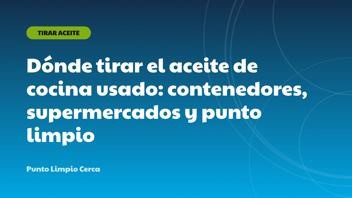 Dónde tirar el aceite de cocina usado: contenedores, supermercados y punto limpio