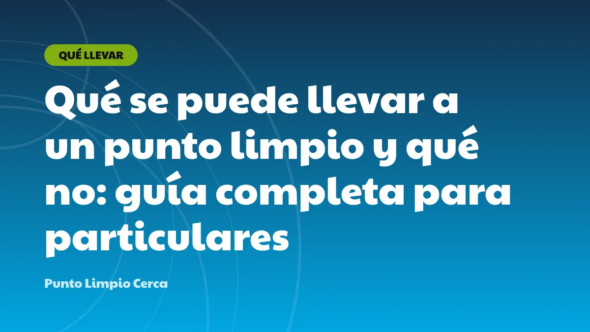 Qué se puede llevar a un punto limpio y qué no: guía completa para particulares
